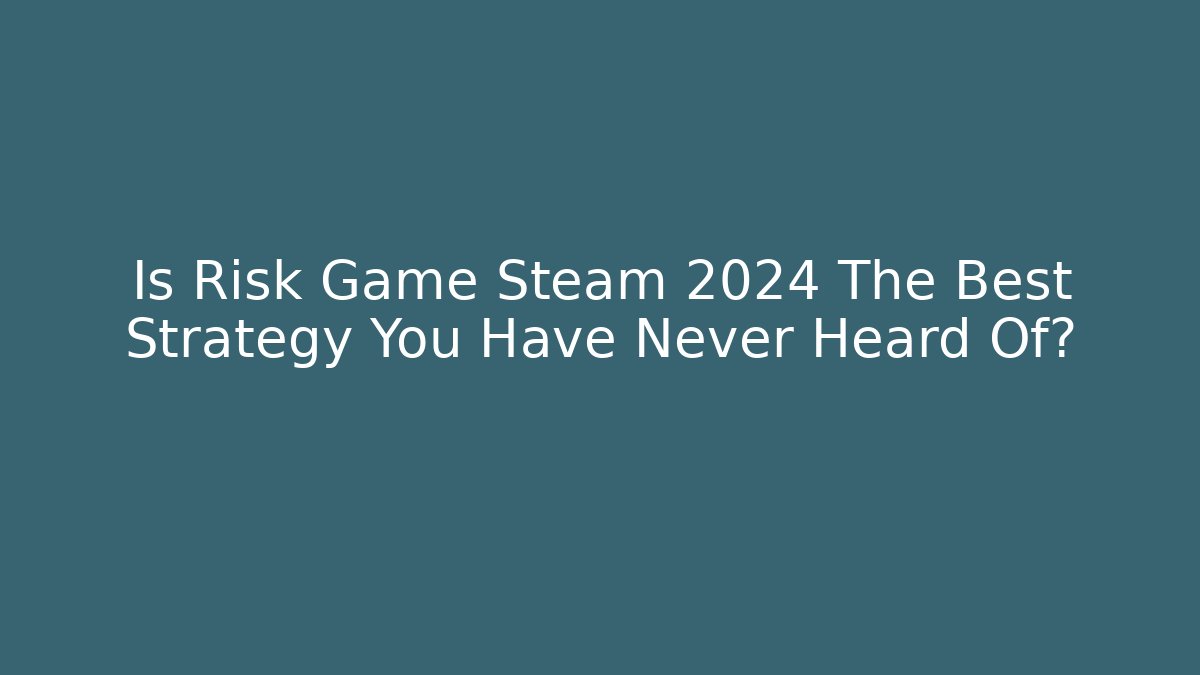 Is Risk Game Steam 2024 The Best Strategy You Have Never Heard Of?