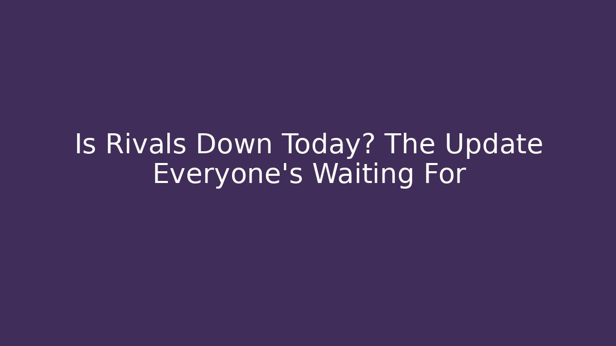 Is Rivals Down Today? The Update Everyone’s Waiting For