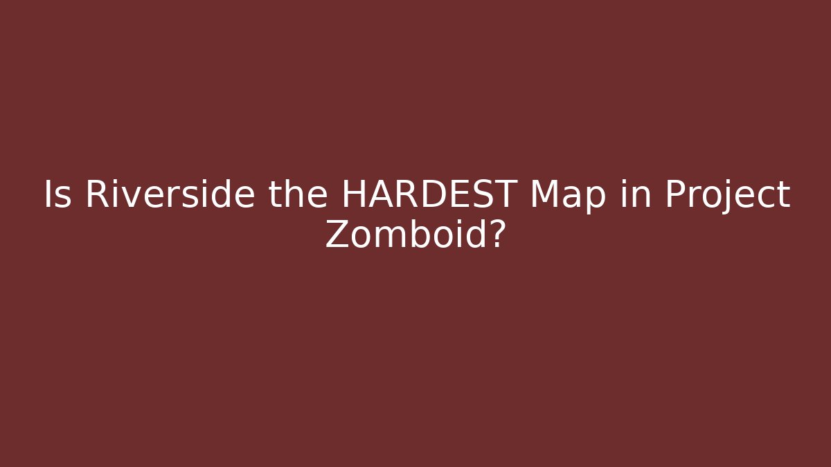 Is Riverside the HARDEST Map in Project Zomboid?