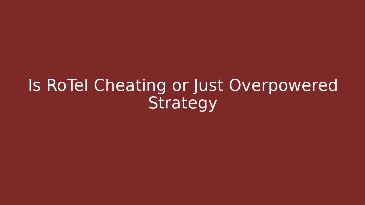Is RoTel Cheating or Just Overpowered Strategy