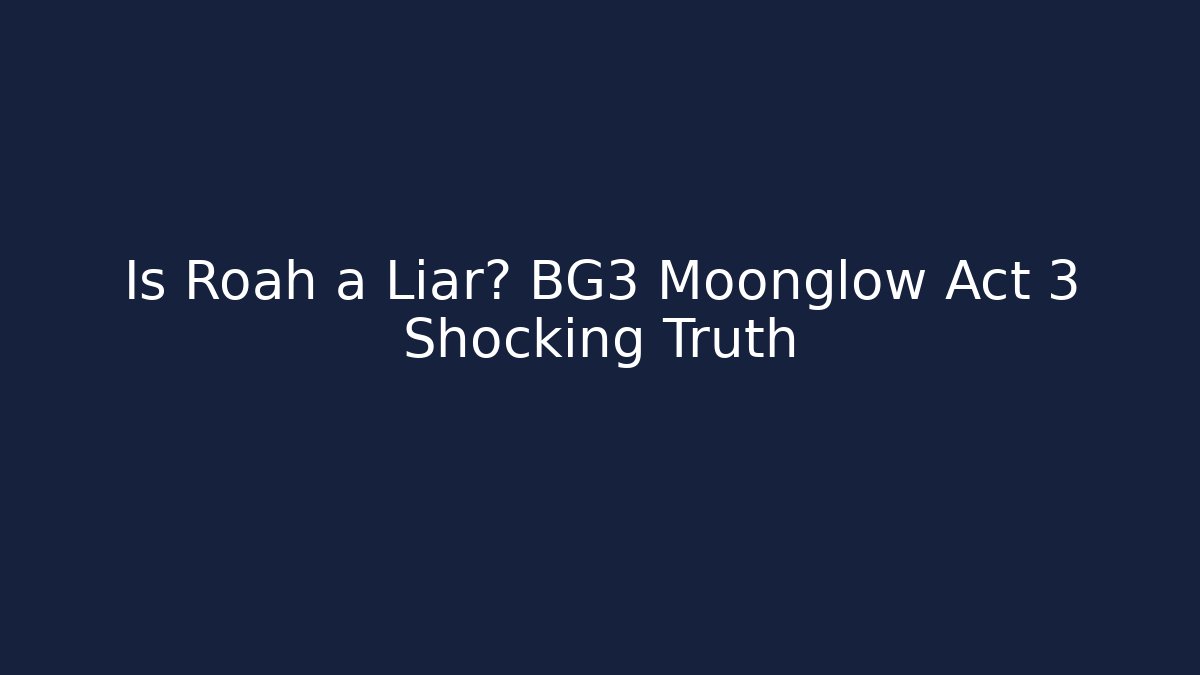 Is Roah a Liar? BG3 Moonglow Act 3 Shocking Truth