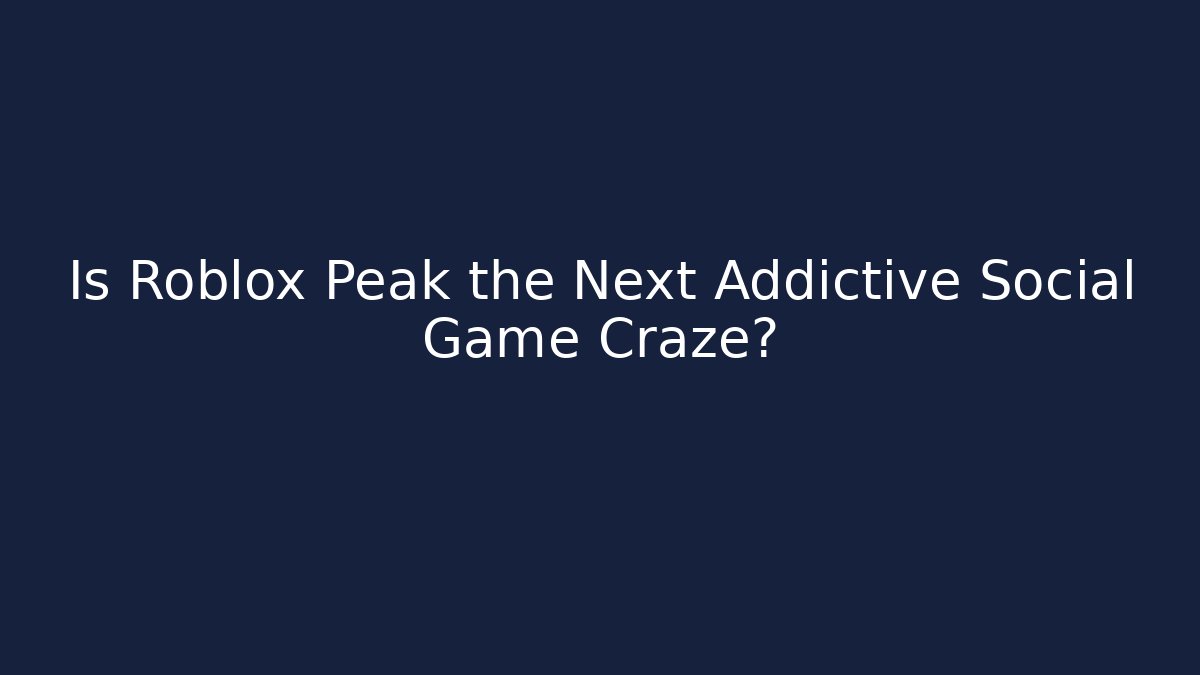 Is Roblox Peak the Next Addictive Social Game Craze?