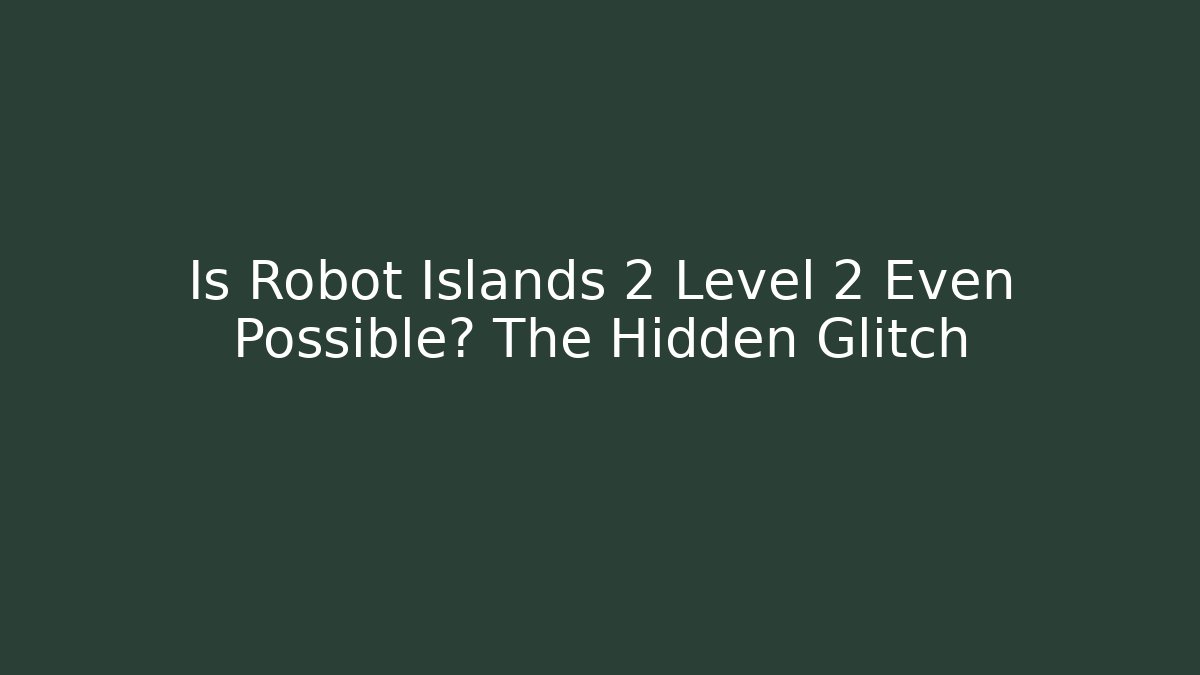 Is Robot Islands 2 Level 2 Even Possible? The Hidden Glitch