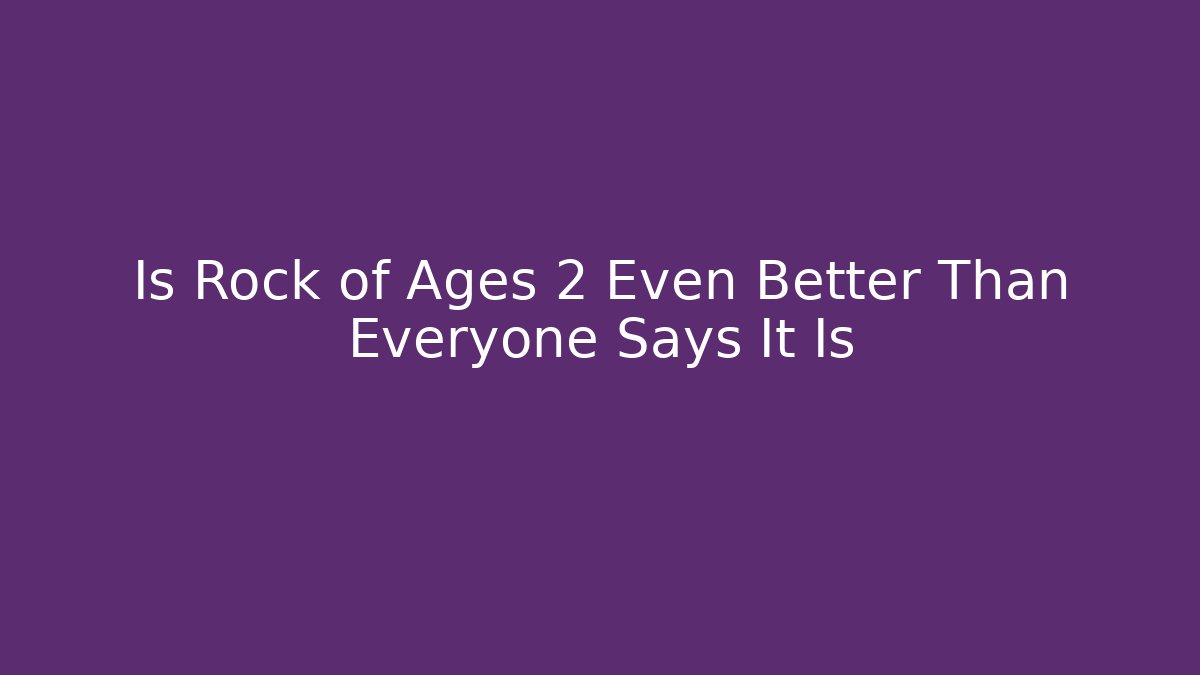 Is Rock of Ages 2 Even Better Than Everyone Says It Is