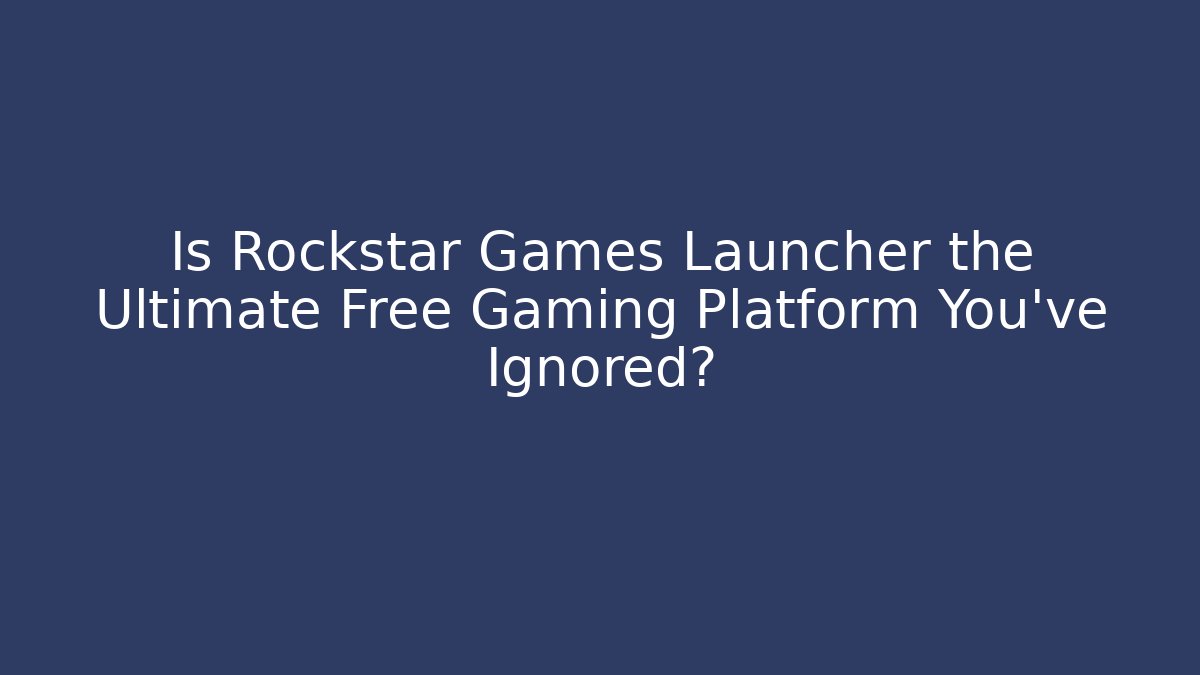 Is Rockstar Games Launcher the Ultimate Free Gaming Platform You’ve Ignored?