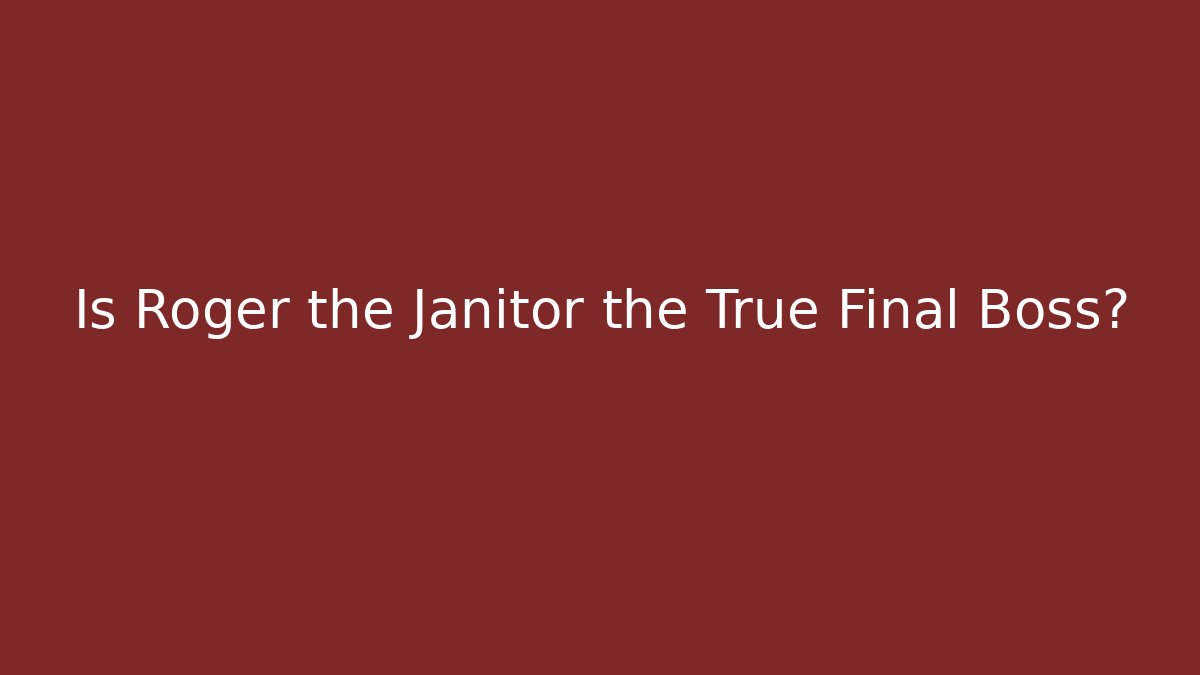 Is Roger the Janitor the True Final Boss?