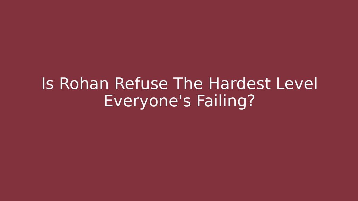 Is Rohan Refuse The Hardest Level Everyone's Failing?