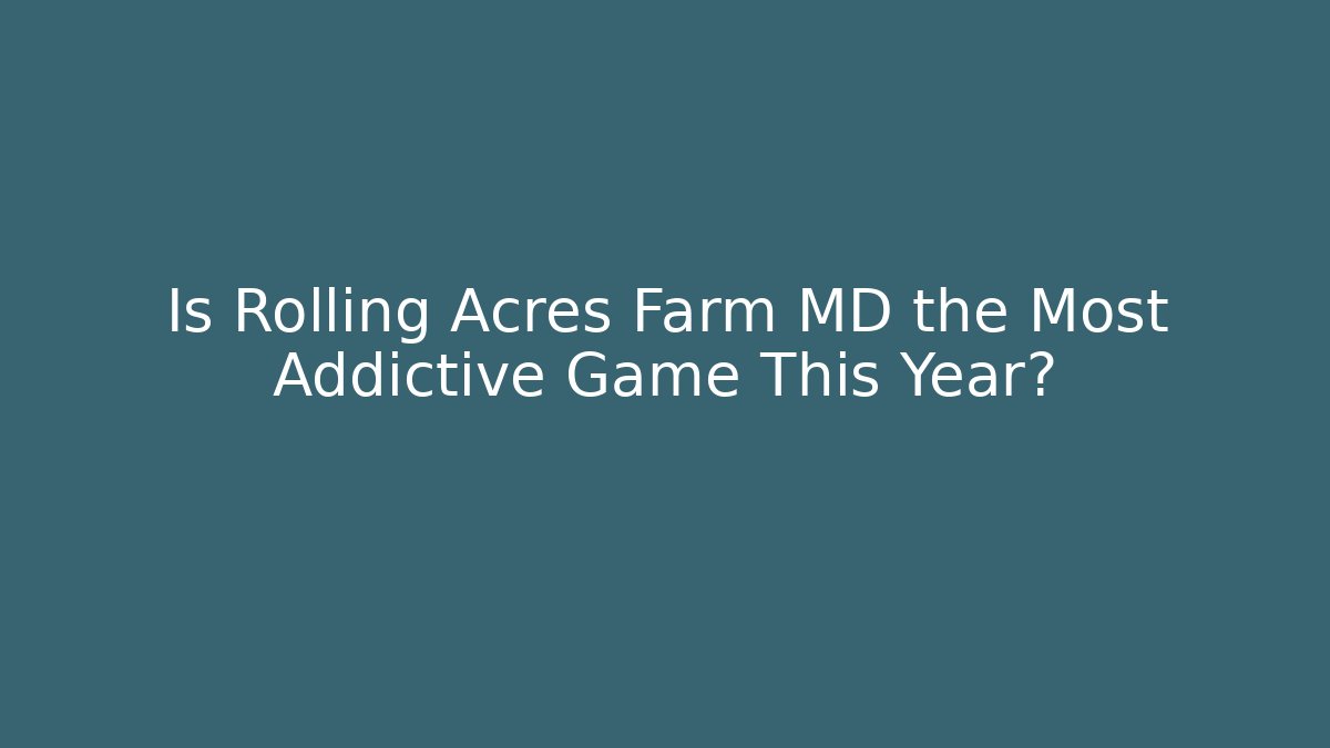 Is Rolling Acres Farm MD the Most Addictive Game This Year?