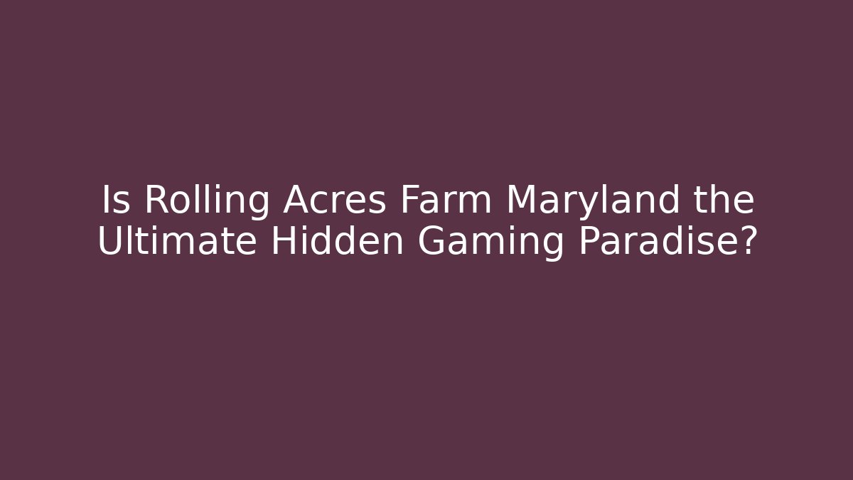 Is Rolling Acres Farm Maryland the Ultimate Hidden Gaming Paradise?