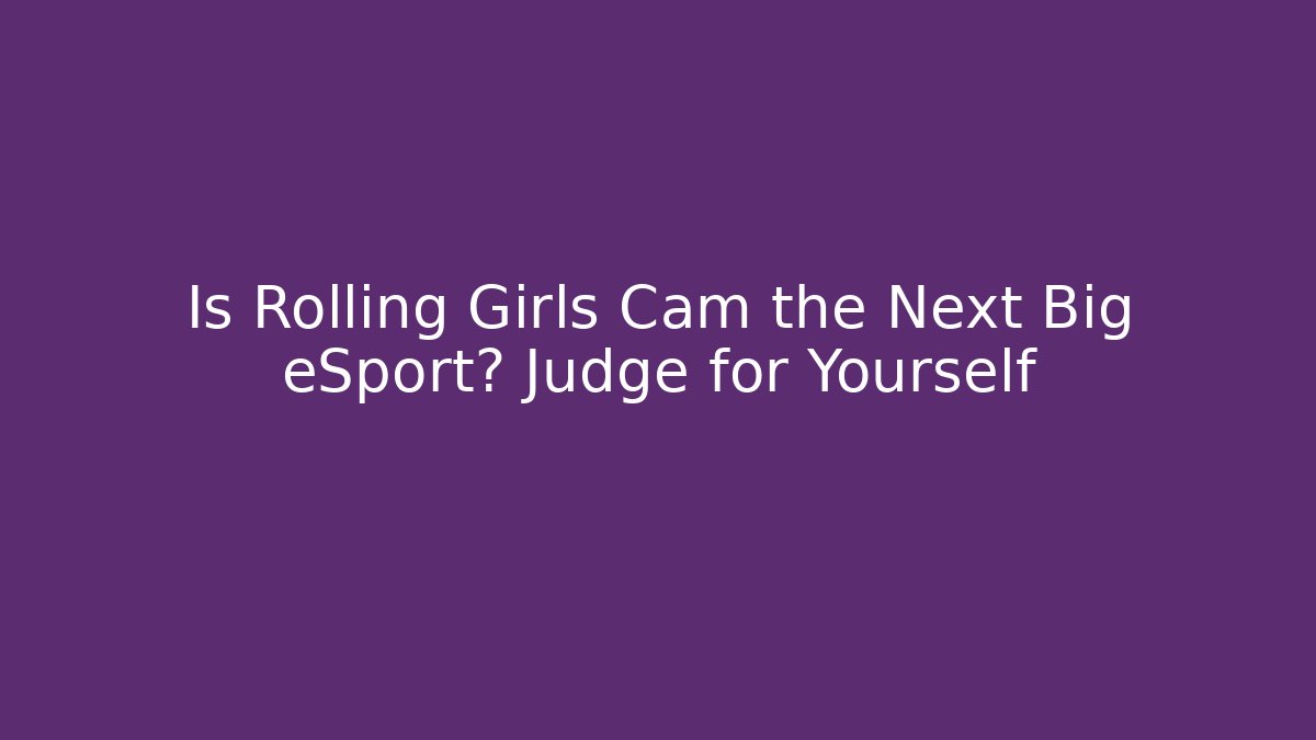 Is Rolling Girls Cam the Next Big eSport? Judge for Yourself