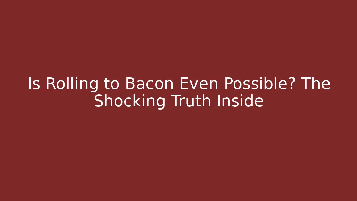 Is Rolling to Bacon Even Possible? The Shocking Truth Inside