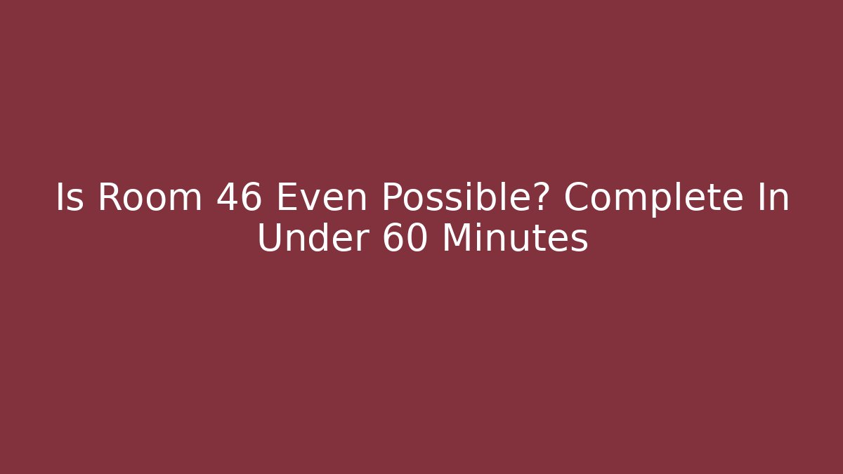 Is Room 46 Even Possible? Complete In Under 60 Minutes