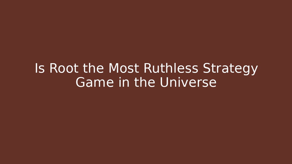 Is Root the Most Ruthless Strategy Game in the Universe