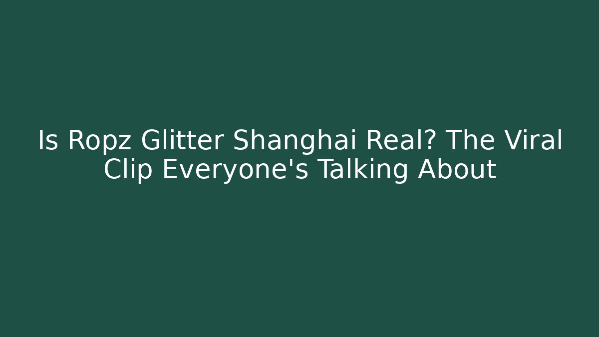 Is Ropz Glitter Shanghai Real? The Viral Clip Everyone's Talking About