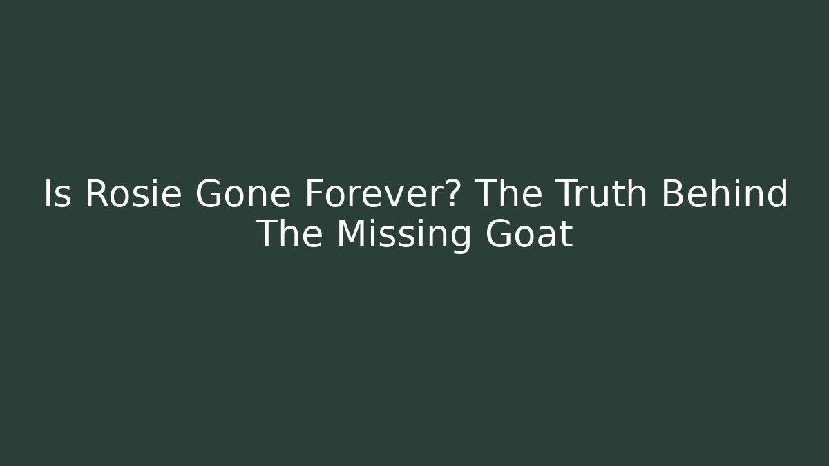 Is Rosie Gone Forever? The Truth Behind The Missing Goat