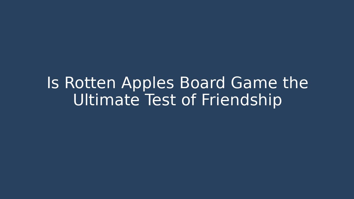 Is Rotten Apples Board Game the Ultimate Test of Friendship