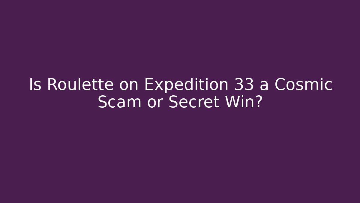 Is Roulette on Expedition 33 a Cosmic Scam or Secret Win?