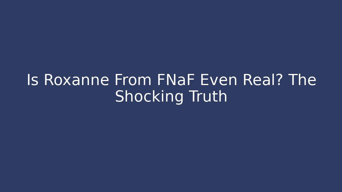 Is Roxanne From FNaF Even Real? The Shocking Truth