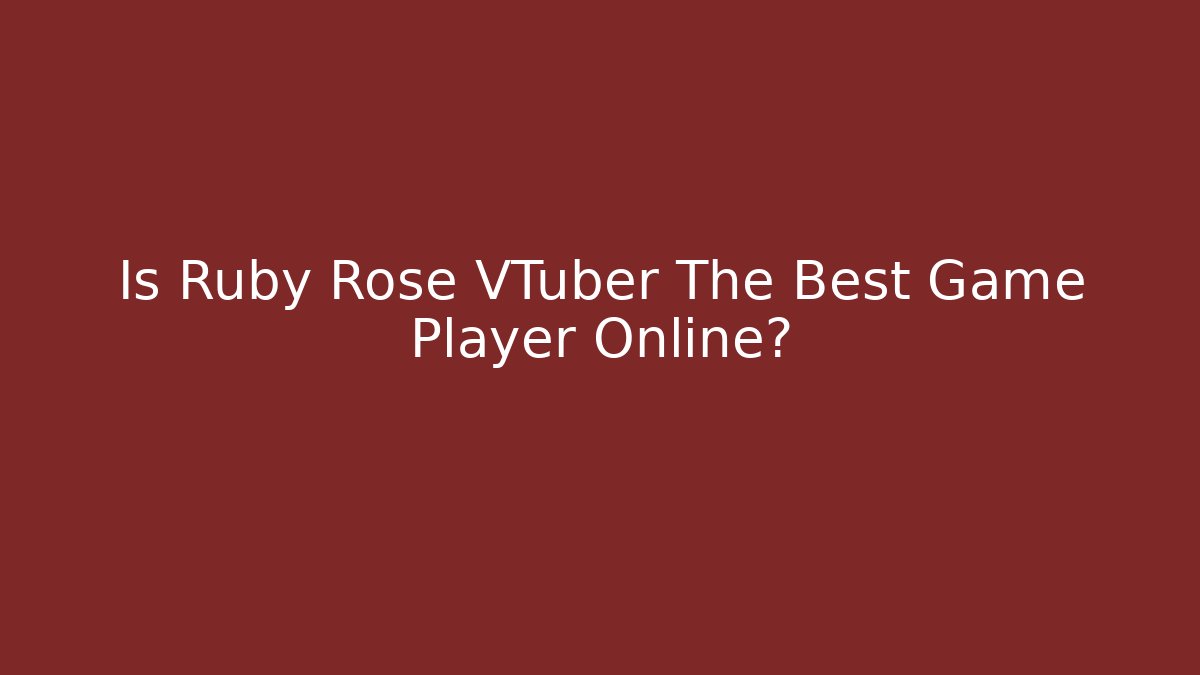 Is Ruby Rose VTuber The Best Game Player Online?