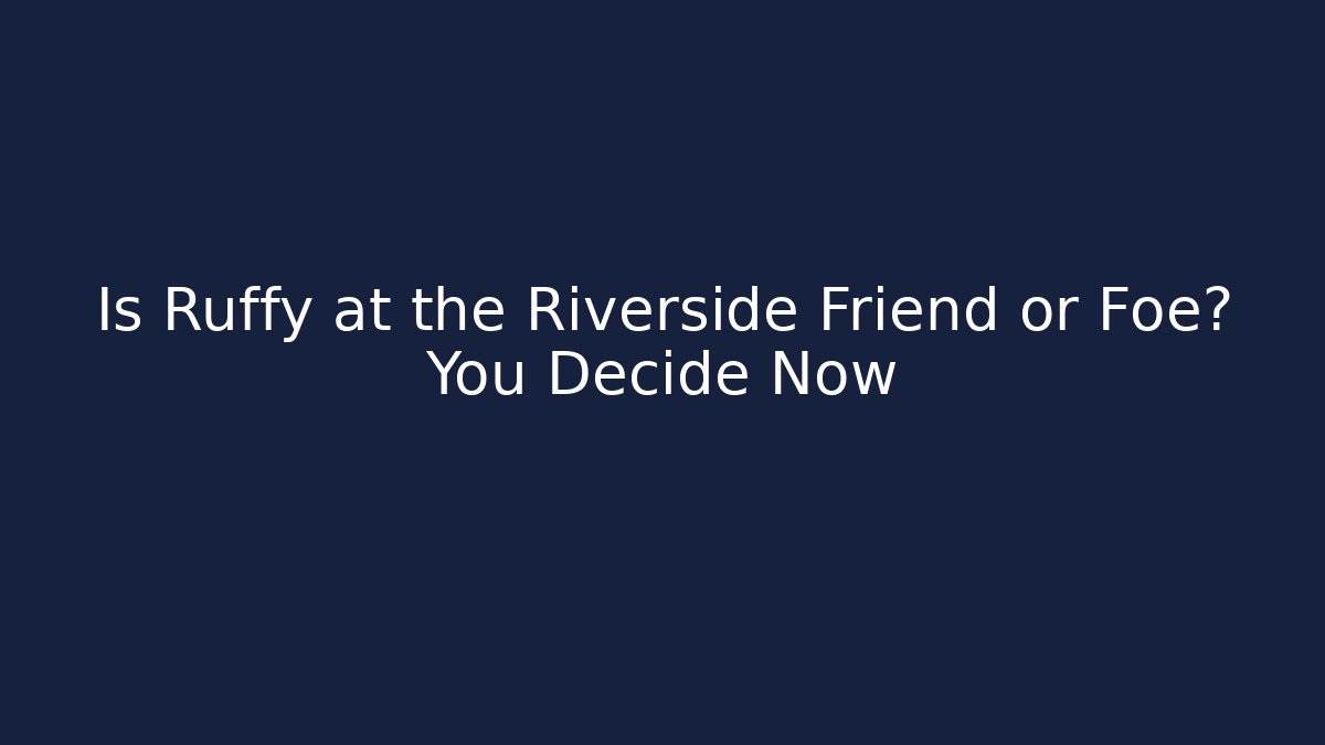 Is Ruffy at the Riverside Friend or Foe? You Decide Now