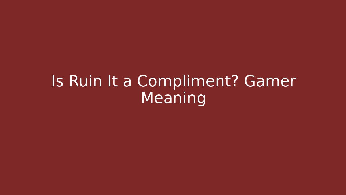 Is Ruin It a Compliment? Gamer Meaning