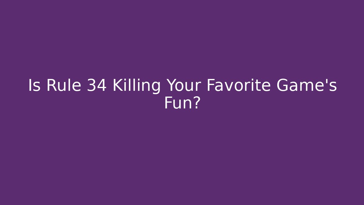 Is Rule 34 Killing Your Favorite Game’s Fun?