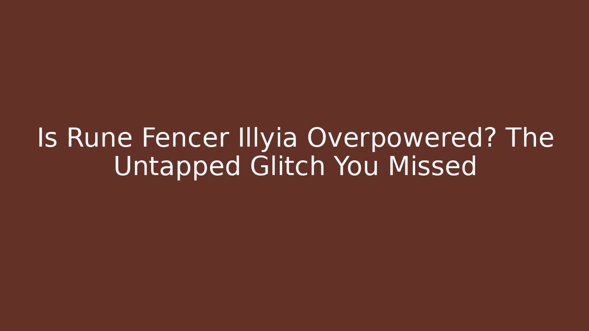 Is Rune Fencer Illyia Overpowered? The Untapped Glitch You Missed