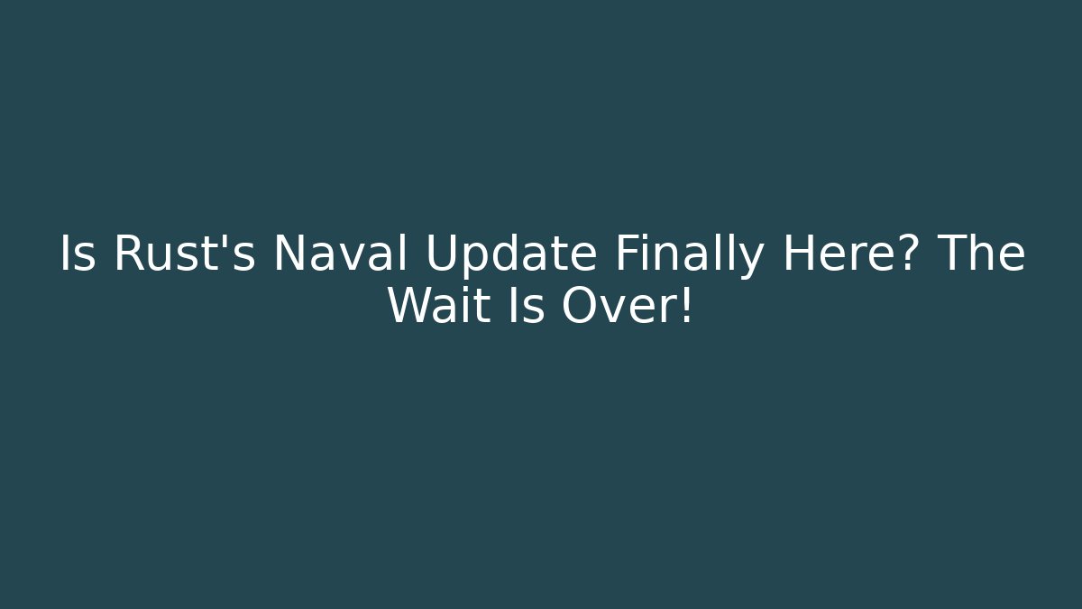 Is Rust's Naval Update Finally Here? The Wait Is Over!