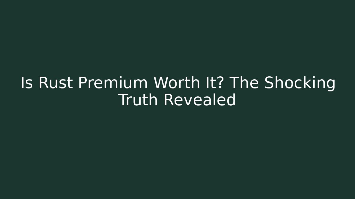 Is Rust Premium Worth It? The Shocking Truth Revealed