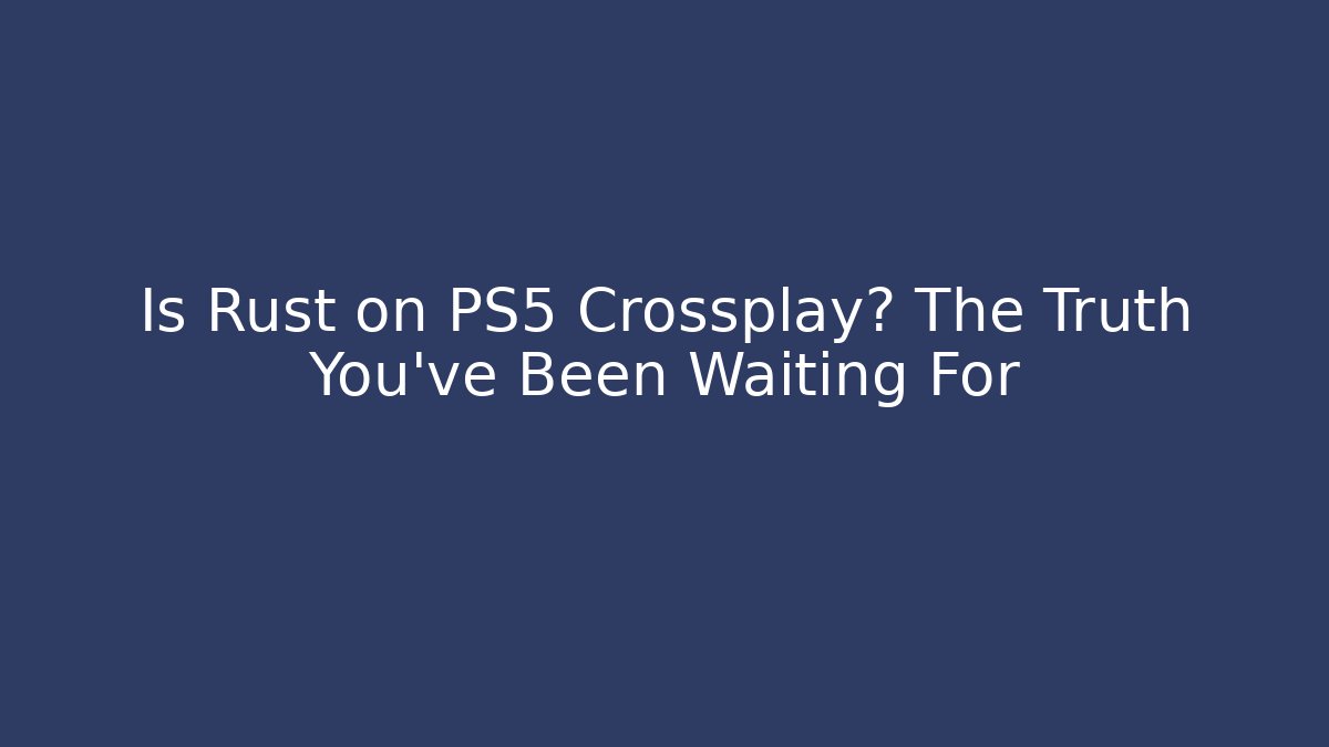 Is Rust on PS5 Crossplay? The Truth You’ve Been Waiting For