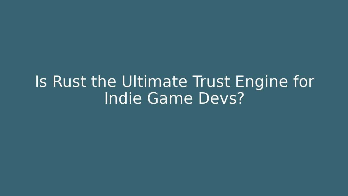 Is Rust the Ultimate Trust Engine for Indie Game Devs?