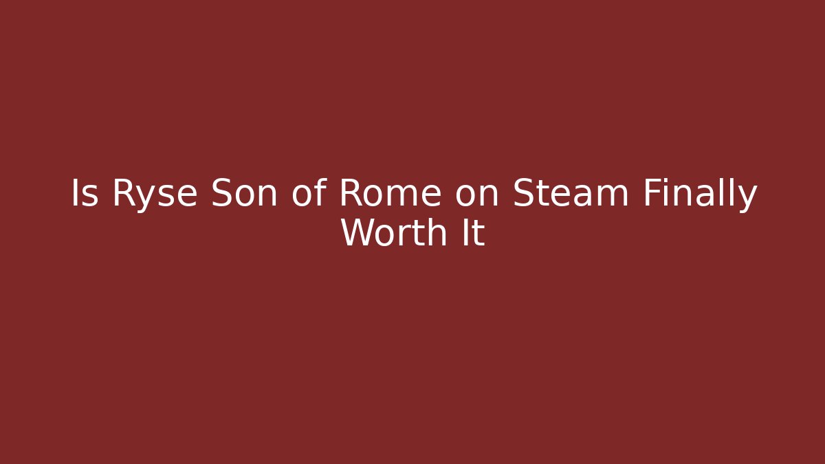 Is Ryse Son of Rome on Steam Finally Worth It