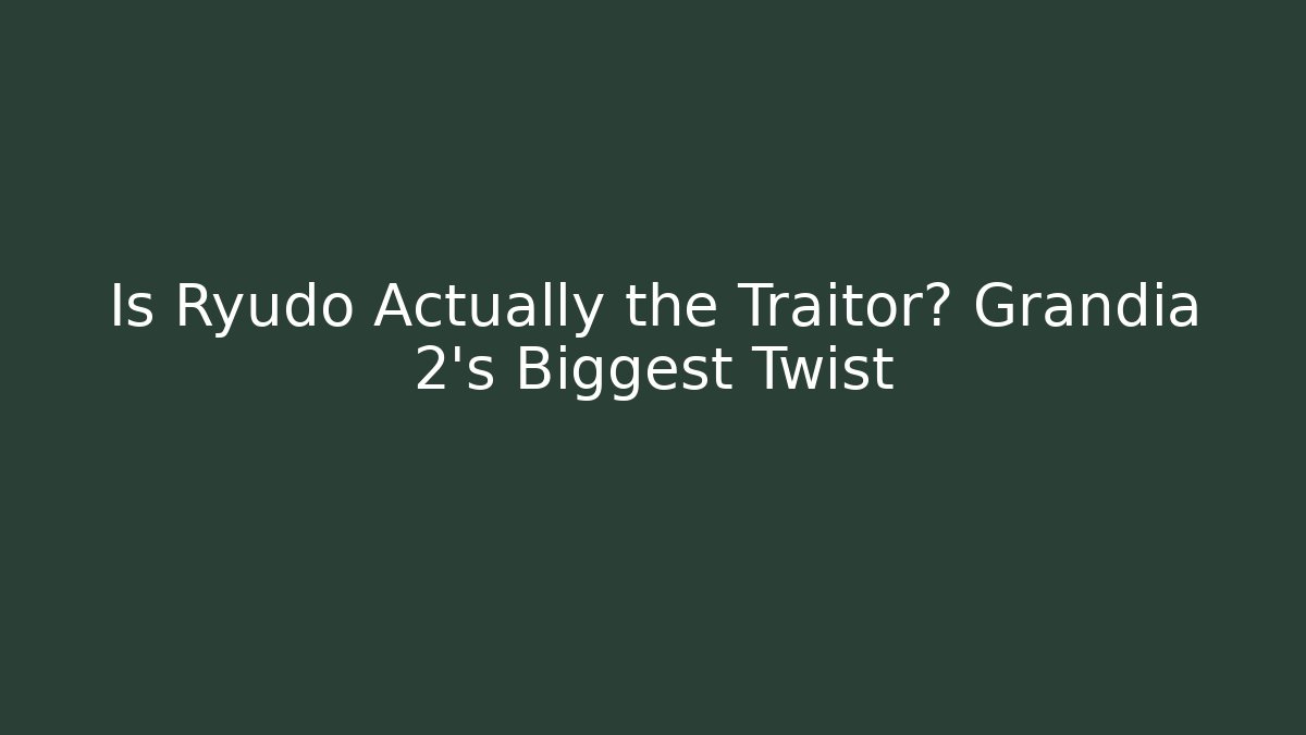 Is Ryudo Actually the Traitor? Grandia 2's Biggest Twist