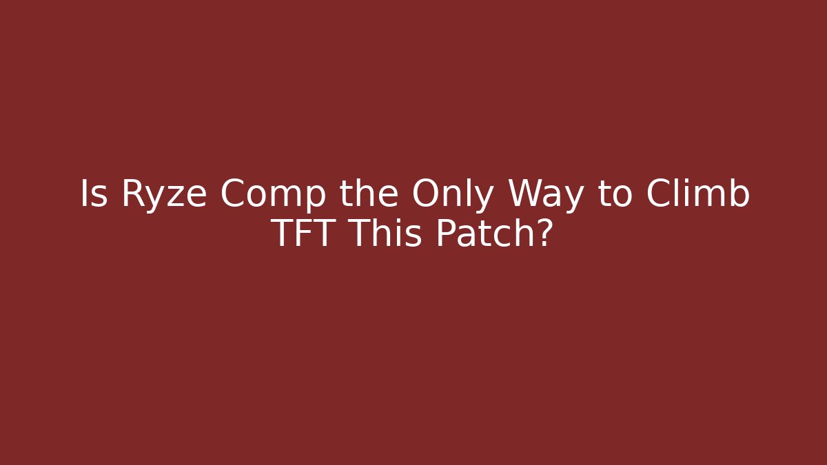 Is Ryze Comp the Only Way to Climb TFT This Patch?