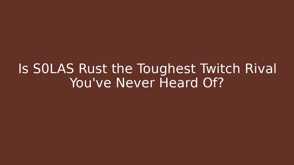Is S0LAS Rust the Toughest Twitch Rival You’ve Never Heard Of?