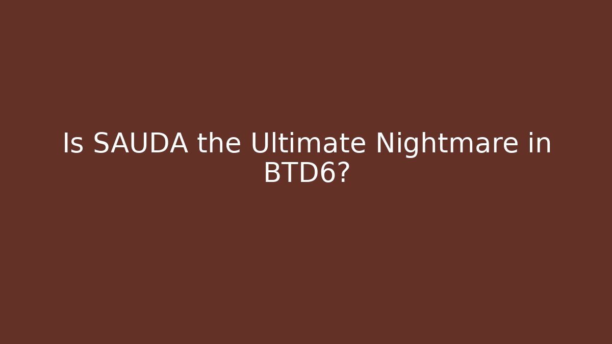 Is SAUDA the Ultimate Nightmare in BTD6?