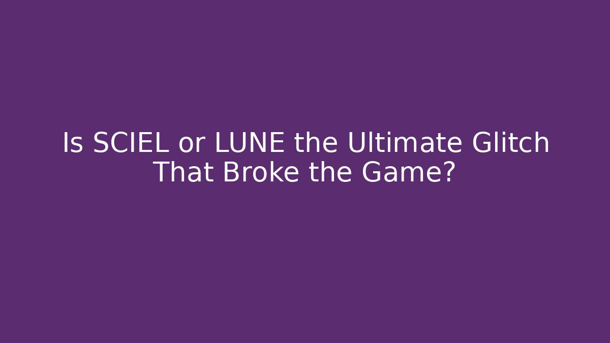 Is SCIEL or LUNE the Ultimate Glitch That Broke the Game?