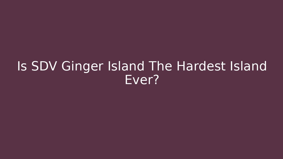 Is SDV Ginger Island The Hardest Island Ever?