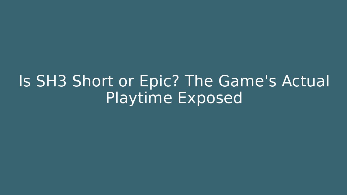 Is SH3 Short or Epic? The Game’s Actual Playtime Exposed