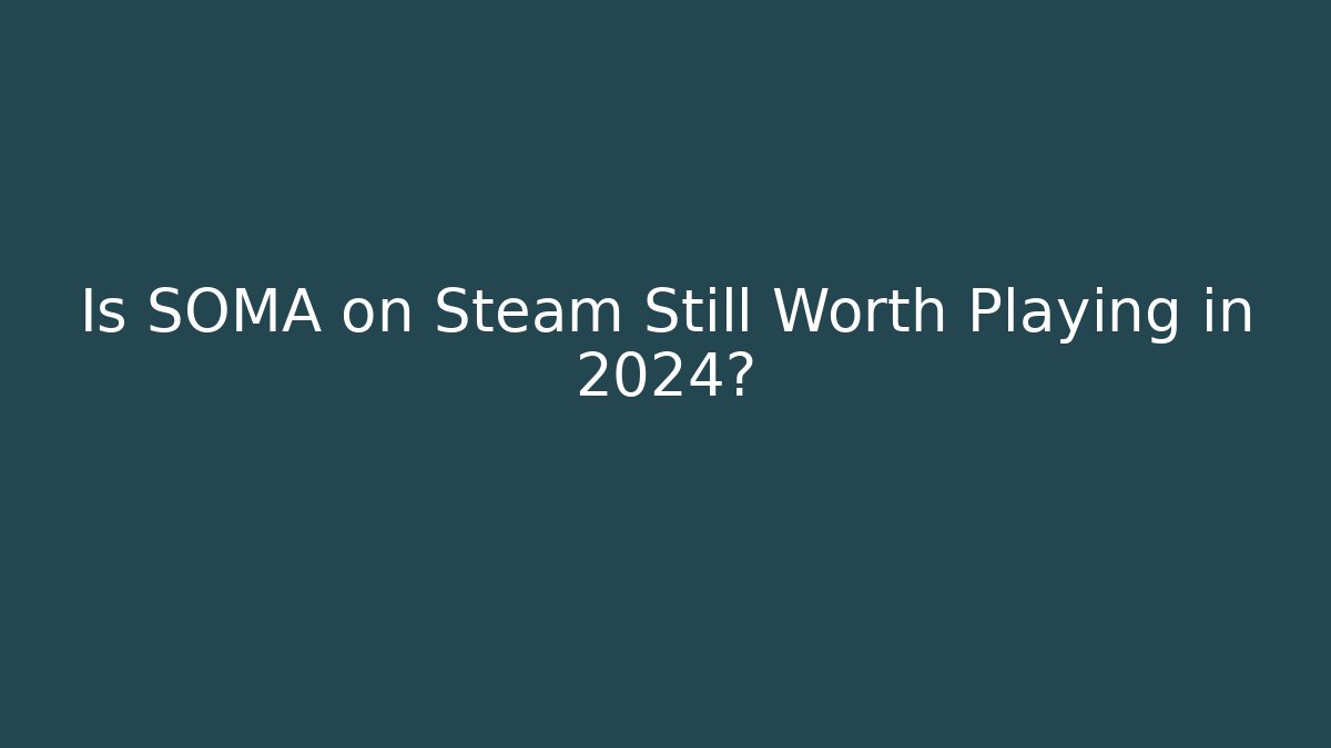 Is SOMA on Steam Still Worth Playing in 2024?