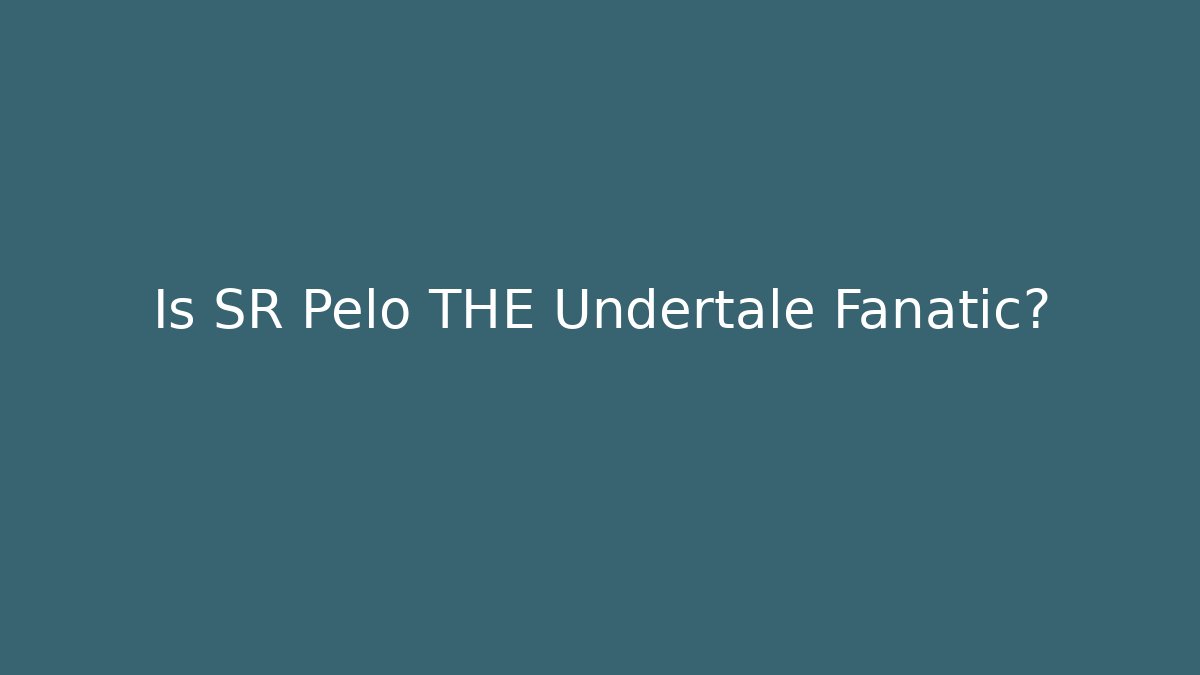 Is SR Pelo THE Undertale Fanatic? - Critter Realm