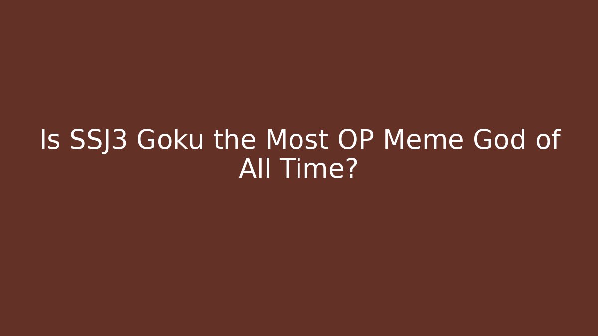 Is SSJ3 Goku the Most OP Meme God of All Time?