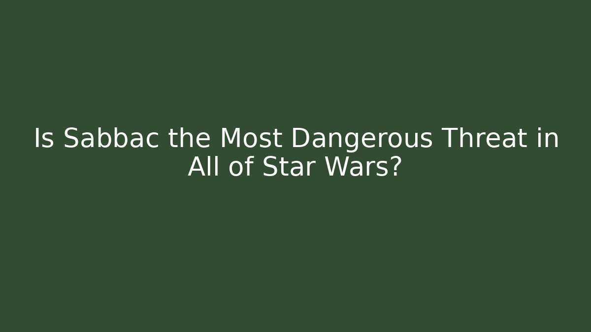 Is Sabbac the Most Dangerous Threat in All of Star Wars?