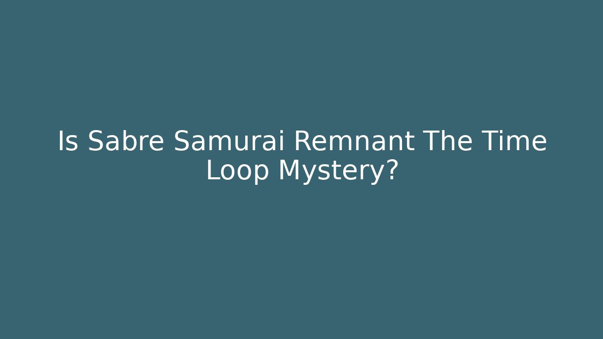 Is Sabre Samurai Remnant The Time Loop Mystery?