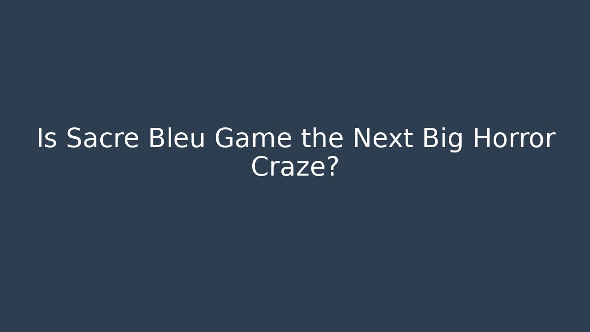 Is Sacré Bleu Game the Next Big Horror Craze?
