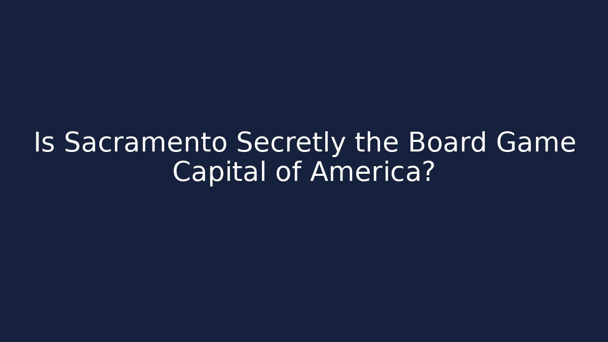 Is Sacramento Secretly the Board Game Capital of America?