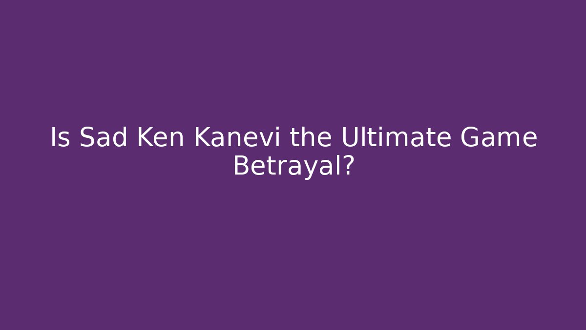 Is Sad Ken Kanevi the Ultimate Game Betrayal? - Critter Realm