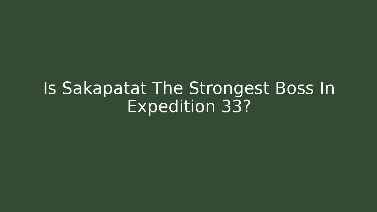 Is Sakapatat The Strongest Boss In Expedition 33? - Critter Realm