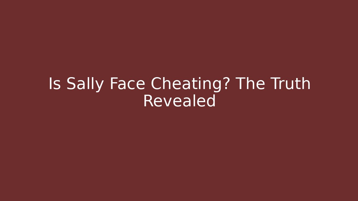Is Sally Face Cheating? The Truth Revealed