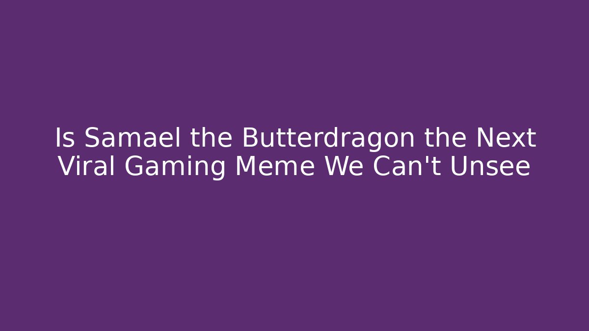 Is Samael the Butterdragon the Next Viral Gaming Meme We Can't Unsee